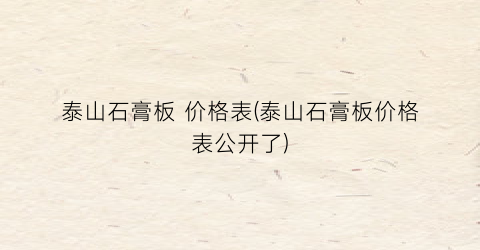 泰山石膏板 价格表(泰山石膏板价格表公开了)